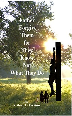 Download Father Forgive Them for They Know Not What They Do - Arthur L. Saxton file in ePub