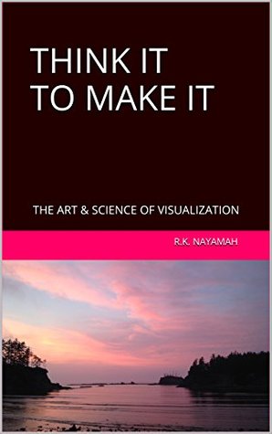 Read Online THINK IT TO MAKE IT: THE ART & SCIENCE OF VISUALIZATION - R.K. Nayamah | ePub