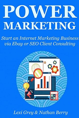 Read Online POWER MARKETING: Start an Internet Marketing Business via Ebay or SEO Client Consulting - Lexi Grey | ePub
