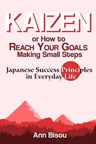 Download Kaizen or How to Reach Your Goals Making Small Steps: Japanese Success Principles in Everyday Life: Quit Bad Habits, Tidy Up Your House, Loose Weight and Much More - Ann Bisou | ePub