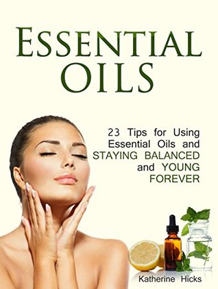 Read Essential Oils: 23 Tips for Using Essential Oils and Staying Balanced and Young Forever - Katherine Hicks | PDF