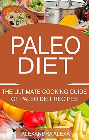 Full Download Paleo: The ultimate Cooking Guide for Paleo Diet Recipes (PALEO, PALEO DIET, PALEO RECIPES, PALEO MEALS, PALEO FOOD) - Alexandra Alexa | PDF