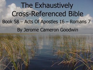 Read Online An Exhaustively Cross Referenced Bible, Book 58 Acts Of Apostles 16 to Romans 7 - Jerome Goodwin | ePub