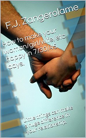 Full Download How to make your woman/girl/wife/etc happy in 7/30/45 days.: Little things can make a huge difference in your relationship. - F.J. Zangerolame file in ePub