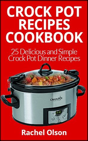 Read Crock Pot Recipes CookBook: 25 Delicious and Simple Crock Pot Dinner Recipes (Crock Pot, Pressure Cooker Recipes, Slow Cooker Recipes, Crock Pot Dinners,  Cooker Dinners, Easy Slow Cooker Ideas) - Rachel Olsen | ePub