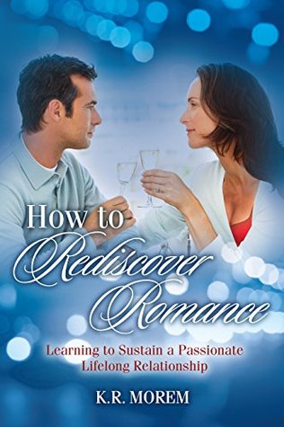 Full Download How to Rediscover Romance: Learning to Sustain a Passionate Lifelong Relationship - K. R. Morem file in ePub