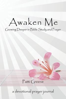 Read Online Awaken Me: Growing Deeper in Bible Study and Prayer - Patti Londa Greene | PDF