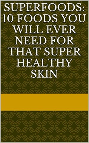 Full Download SuperFoods: 10 Foods You Will Ever Need For That Super Healthy Skin - Nick Walsh | PDF