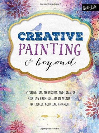 Read Online Creative Painting & Beyond: Inspiring tips, techniques, and ideas for creating whimsical art in acrylic, watercolor, gold leaf, and more - Alix Adams | PDF