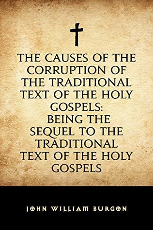 Full Download The Causes of the Corruption of the Traditional Text of the Holy Gospels: Being the Sequel to The Traditional Text of the Holy Gospels - John William Burgon file in ePub