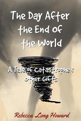 Download The Day After the End of the World: a Tale of Catastrophe & Other Gifts - Rebecca Long Howard | ePub