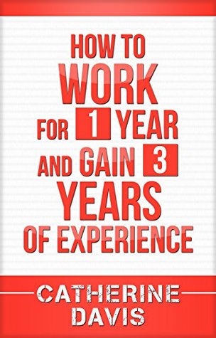 Read How to Work for 1 year and Gain 3 Years of Experience - Catherine Davis | PDF