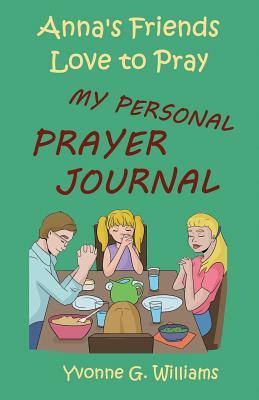 Read Online Anna's Friends Love to Pray: My Personal Prayer Journal - Yvonne G. Williams | PDF