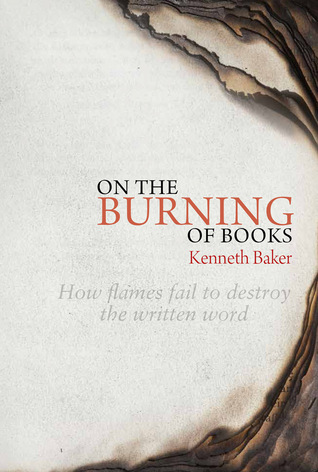 Read Online On the Burning of Books: How Flames Fail to Destroy the Written Word - Kenneth Baker | PDF