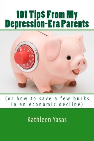 Full Download 101 Tips From My Depression-Era Parents: (or how to save a few bucks in an economic decline) - Kathleen Yasas file in PDF