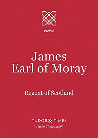 Download James, Earl of Moray: Regent of Scotland (Tudor Times Insights (Profiles) Book 15) - Tudor Times file in PDF