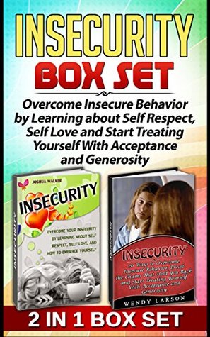Read Insecurity Box Set: Overcome Insecure Behavior by Learning about Self Respect, Self Love and Start Treating Yourself With Acceptance and Generosity (Insecurity, Insecurity Box Set, Insecurity issues) - Wendy Larson | PDF