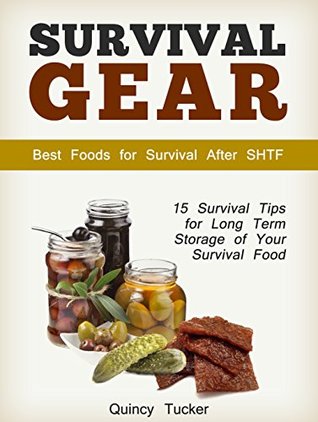 Read Online Survival Gear: 15 Survival Tips for Long Term Storage of Your Survival Food. Best Foods for Survival After SHTF (Survival Gear, shtf, survival tips) - Quincy Tucker | PDF
