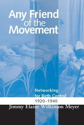 Read Online ANY FRIEND OF THE MOVEMENT: NETWORKING FOR BIRTH CONTROL 1920-1940 - JIMMY ELAINE WILKINS MEYER | PDF
