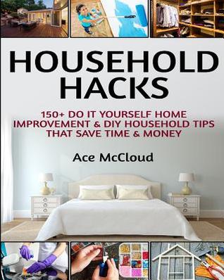 Full Download Household Hacks: 150  Do It Yourself Home Improvement & DIY Household Tips That Save Time & Money - Ace McCloud | ePub