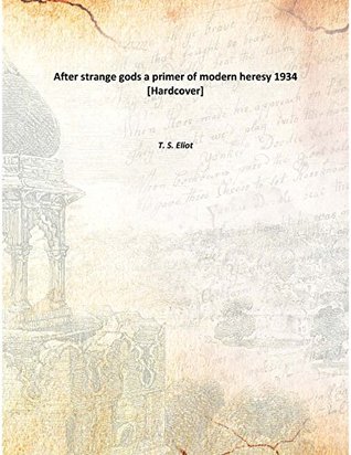 Read Online After strange gods a primer of modern heresy 1934 [Hardcover] - T.S. Eliot file in ePub