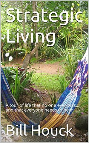 Download Strategic Living: A tour of life that no one ever tells.. and that everyone needs to hear - Bill Houck file in ePub