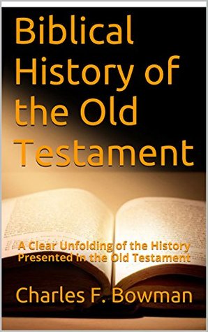 Read Biblical History of the Old Testament: A Clear Unfolding of the History Presented in the Old Testament - Charles F. Bowman file in ePub