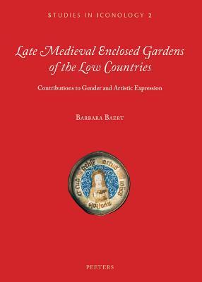 Full Download Late Medieval Enclosed Gardens of the Low Countries: Contributions to Gender and Artistic Expression - Barbara Baert file in ePub