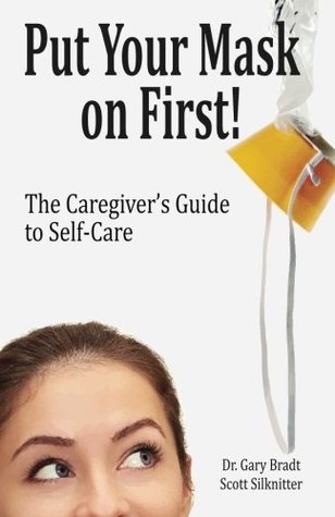 Read Put Your Mask On First: The Caregiver's Guide to Self-Care - Dr. Gary Bradt file in ePub