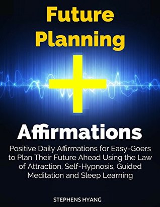 Read Future Planning Affirmations: Positive Daily Affirmations for Easy-Goers to Plan Their Future Ahead Using the Law of Attraction, Self-Hypnosis, Guided Meditation and Sleep Learning - Stephens Hyang | ePub