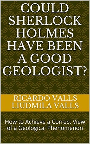 Full Download Could Sherlock Holmes Have Been a Good Geologist?: How to Achieve a Correct View of a Geological Phenomenon - Ricardo Valls Liudmila Valls file in PDF