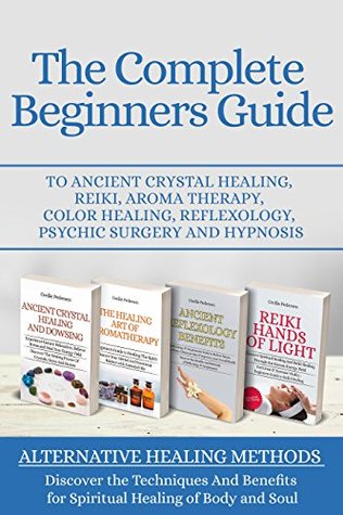 Full Download The Complete Beginners Guide to Ancient Crystal Healing, Reiki, Aroma Therapy, Color Healing, Reflexology, Psychic Surgery and Hypnosis: 4 of 1 Your Complete Alternative Healing Techniques Box Set - Cecilie Pedersen file in ePub