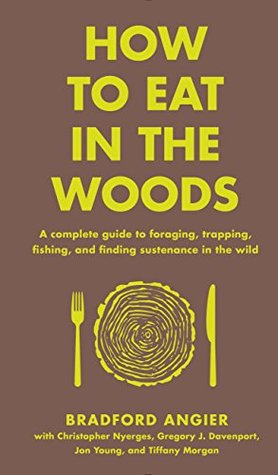 Full Download How to Eat in the Woods: A Complete Guide to Foraging, Trapping, Fishing, and Finding Sustenance in the Wild - Bradford Angier | PDF