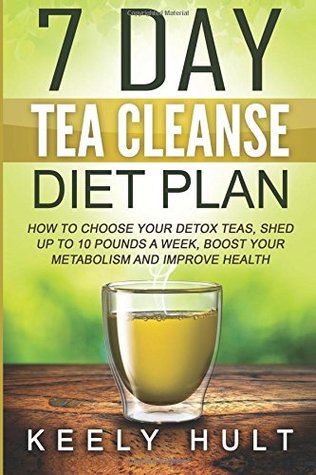 Read Online 7 Day Tea Cleanse Diet Plan: How To Choose Your Detox Teas, Shed Up To 10 Pounds a Week, Boost Your Metabolism and Improve Health - Keely Hult file in ePub