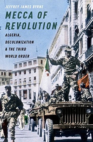 Read Mecca of Revolution: Algeria, Decolonization, and the Third World Order - Jeffrey James Byrne | PDF