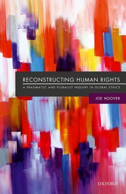Read Reconstructing Human Rights: A Pragmatist and Pluralist Inquiry Into Global Ethics - Joe Hoover | ePub