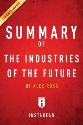 Full Download Summary of the Industries of the Future: By Alec Ross - Includes Analysis - Instaread Summaries | PDF