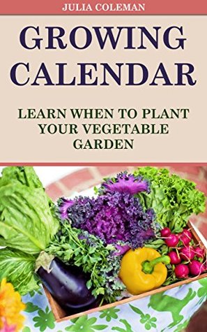 Read Online Growing Calendar: Learn When To Plant Your Vegetable Garden - Julia Coleman file in ePub