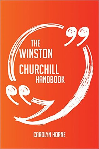 Full Download The Winston Churchill Handbook - Everything You Need To Know About Winston Churchill - Carolyn Horne | PDF