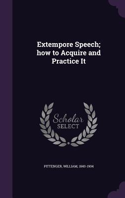 Full Download Extempore Speech; How to Acquire and Practice It - William Pittenger | PDF