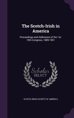 Download The Scotch-Irish in America: Proceedings and Addresses of the 1st-10th Congress, 1889-1901 - Scotch-Irish Society of America | PDF