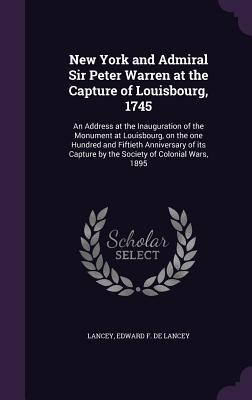 Download New York and Admiral Sir Peter Warren at the Capture of Louisbourg, 1745: An Address at the Inauguration of the Monument at Louisbourg, on the One Hundred and Fiftieth Anniversary of Its Capture by the Society of Colonial Wars, 1895 - Edward F. De Lancey | ePub