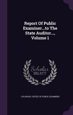 Full Download Report of Public Examinerto the State Auditor, Volume 1 - Colorado Office of Public Examiner | PDF