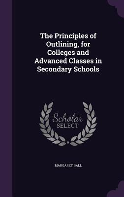 Read The Principles of Outlining, for Colleges and Advanced Classes in Secondary Schools - Margaret Ball file in ePub