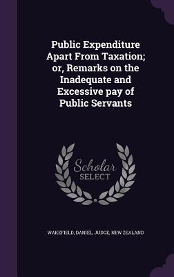 Download Public Expenditure Apart from Taxation; Or, Remarks on the Inadequate and Excessive Pay of Public Servants - Daniel Wakefield | ePub