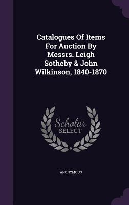 Read Catalogues of Items for Auction by Messrs. Leigh Sotheby & John Wilkinson, 1840-1870 - Anonymous file in ePub