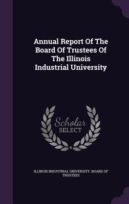 Read Online Annual Report of the Board of Trustees of the Illinois Industrial University - Illinois Industrial University Board of file in PDF