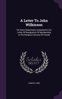 Read A Letter to John Wilkinson: On Some Statements Contained in His Letter of Resignation of Membership in the Religious Society of Friends - Samuel Tuke | ePub