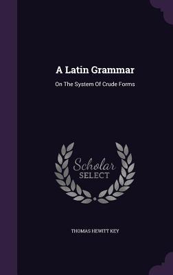 Read Online A Latin Grammar: On the System of Crude Forms - Thomas Hewitt Key | ePub