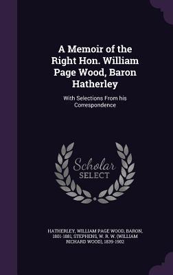 Read A Memoir of the Right Hon. William Page Wood, Baron Hatherley: With Selections from His Correspondence - William Page Wood Hatherley | ePub